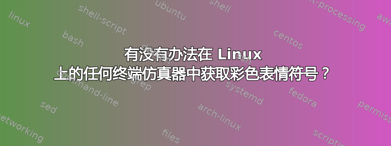 有没有办法在 Linux 上的任何终端仿真器中获取彩色表情符号？