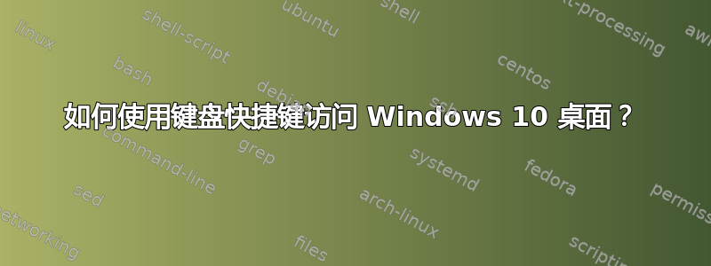 如何使用键盘快捷键访问 Windows 10 桌面？