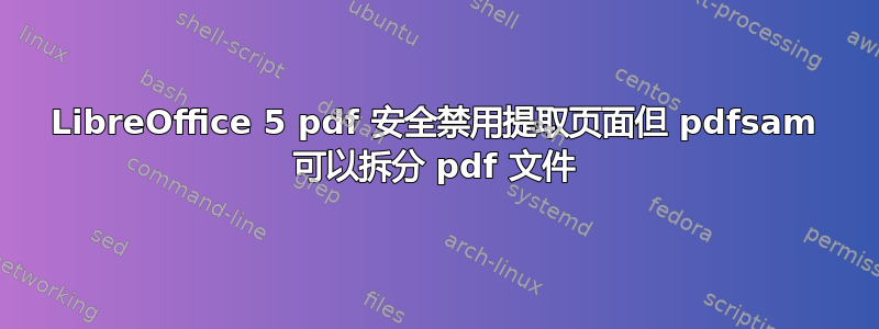 LibreOffice 5 pdf 安全禁用提取页面但 pdfsam 可以拆分 pdf 文件