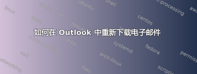 如何在 Outlook 中重新下载电子邮件