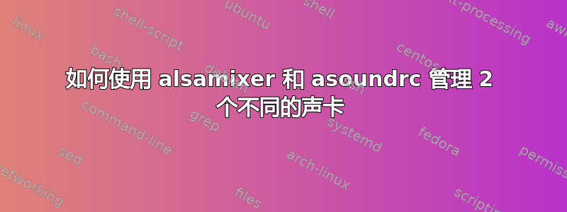 如何使用 alsamixer 和 asoundrc 管理 2 个不同的声卡