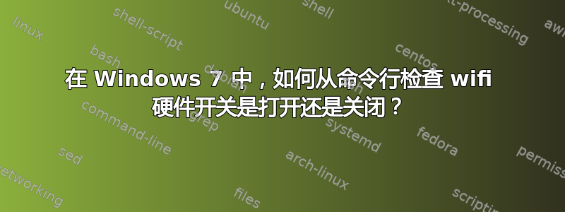 在 Windows 7 中，如何从命令行检查 wifi 硬件开关是打开还是关闭？