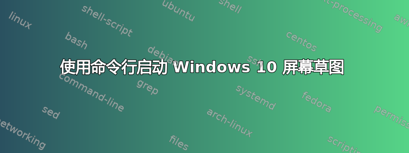 使用命令行启动 Windows 10 屏幕草图