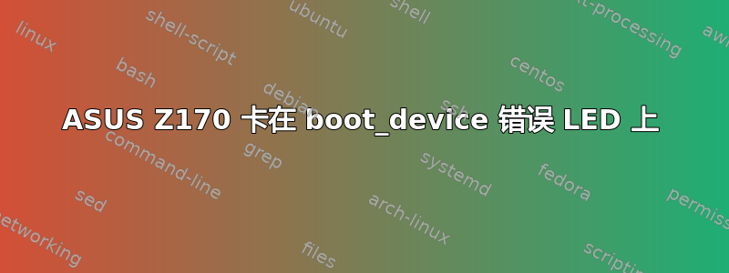 ASUS Z170 卡在 boot_device 错误 LED 上