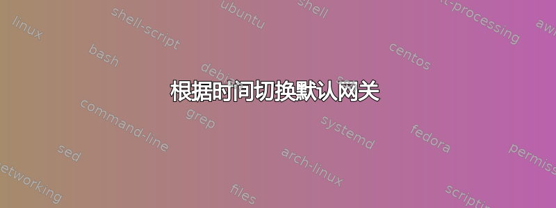 根据时间切换默认网关