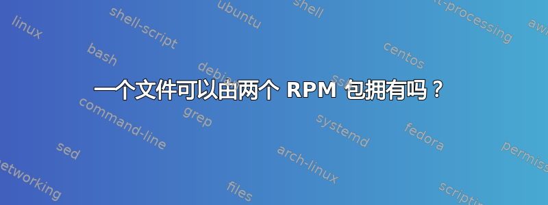 一个文件可以由两个 RPM 包拥有吗？