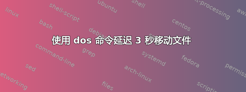 使用 dos 命令延迟 3 秒移动文件