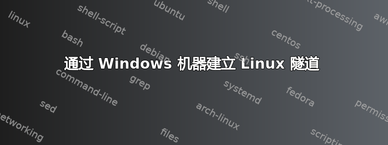 通过 Windows 机器建立 Linux 隧道