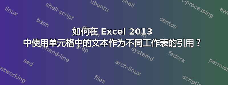 如何在 Excel 2013 中使用单元格中的文本作为不同工作表的引用？