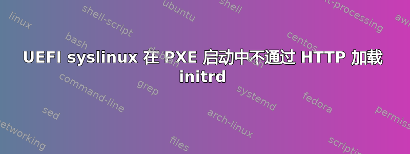 UEFI syslinux 在 PXE 启动中不通过 HTTP 加载 initrd