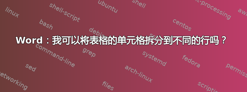 Word：我可以将表格的单元格拆分到不同的行吗？