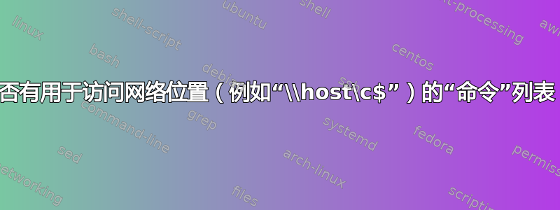 是否有用于访问网络位置（例如“\\host\c$”）的“命令”列表？