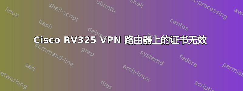 Cisco RV325 VPN 路由器上的证书无效