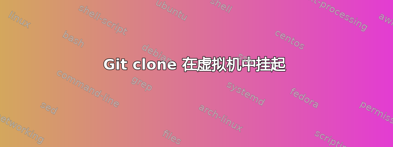 Git clone 在虚拟机中挂起