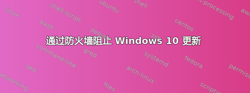 通过防火墙阻止 Windows 10 更新