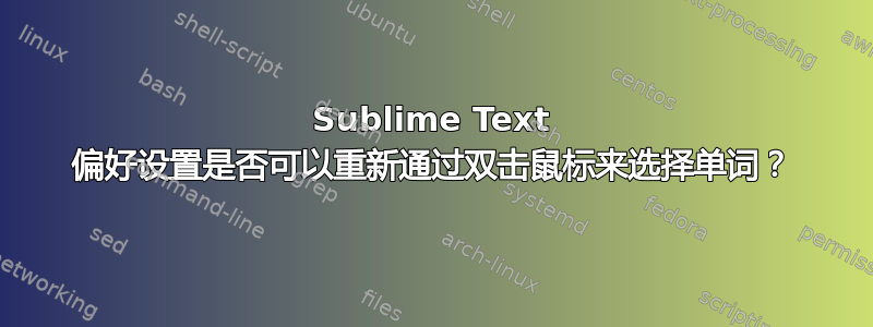 Sublime Text 偏好设置是否可以重新通过双击鼠标来选择单词？