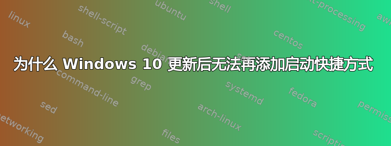 为什么 Windows 10 更新后无法再添加启动快捷方式