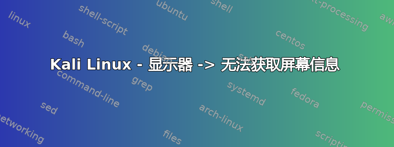 Kali Linux - 显示器 -> 无法获取屏幕信息