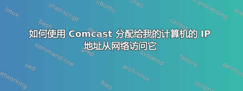 如何使用 Comcast 分配给我的计算机的 IP 地址从网络访问它