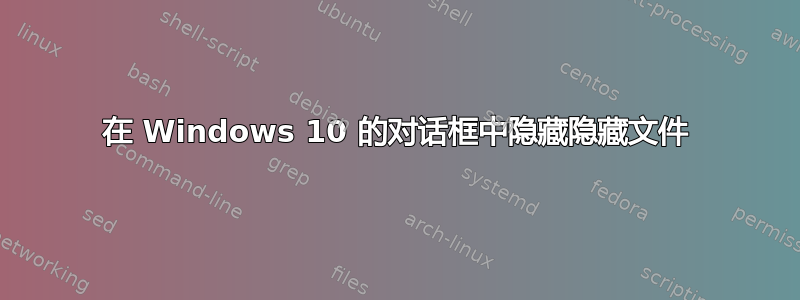 在 Windows 10 的对话框中隐藏隐藏文件