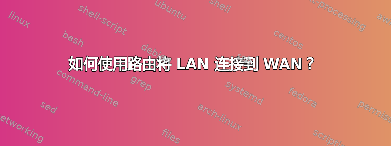 如何使用路由将 LAN 连接到 WAN？