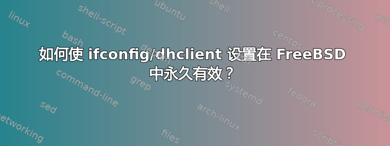 如何使 ifconfig/dhclient 设置在 FreeBSD 中永久有效？