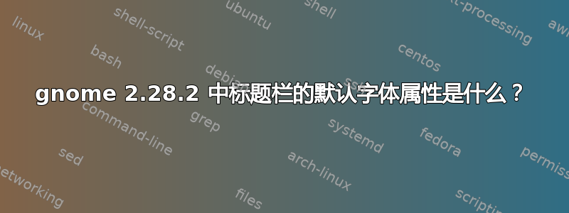 gnome 2.28.2 中标题栏的默认字体属性是什么？