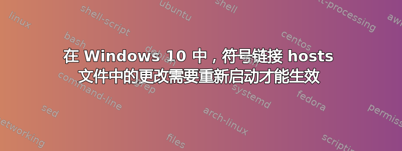 在 Windows 10 中，符号链接 hosts 文件中的更改需要重新启动才能生效