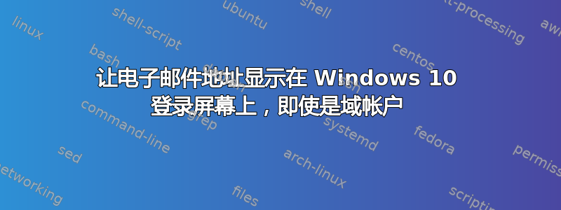 让电子邮件地址显示在 Windows 10 登录屏幕上，即使是域帐户