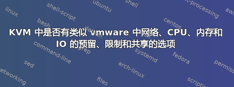 KVM 中是否有类似 vmware 中网络、CPU、内存和 IO 的预留、限制和共享的选项