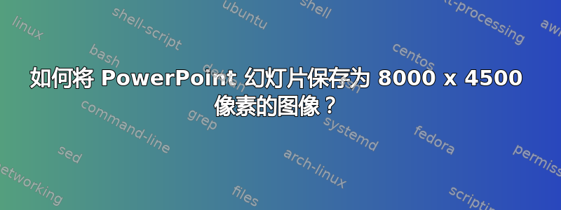 如何将 PowerPoint 幻灯片保存为 8000 x 4500 像素的图像？