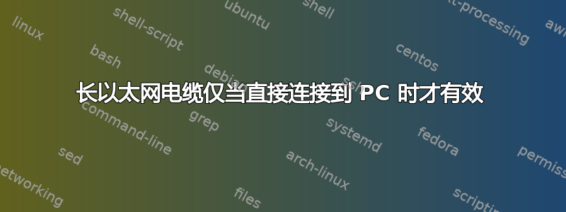 长以太网电缆仅当直接连接到 PC 时才有效