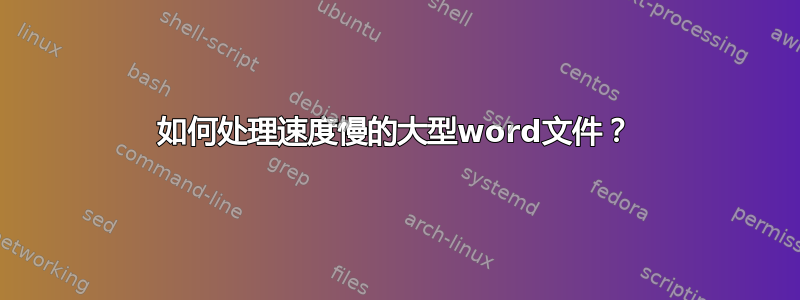 如何处理速度慢的大型word文件？