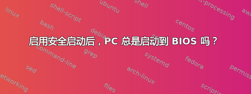 启用安全启动后，PC 总是启动到 BIOS 吗？