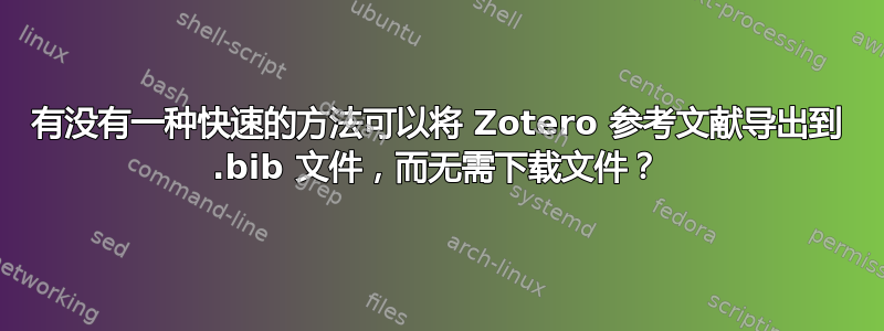 有没有一种快速的方法可以将 Zotero 参考文献导出到 .bib 文件，而无需下载文件？