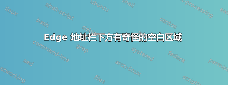 Edge 地址栏下方有奇怪的空白区域