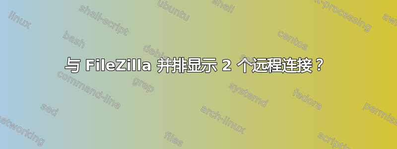 与 FileZilla 并排显示 2 个远程连接？