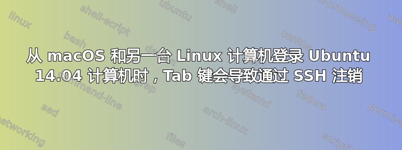 从 macOS 和另一台 Linux 计算机登录 Ubuntu 14.04 计算机时，Tab 键会导致通过 SSH 注销