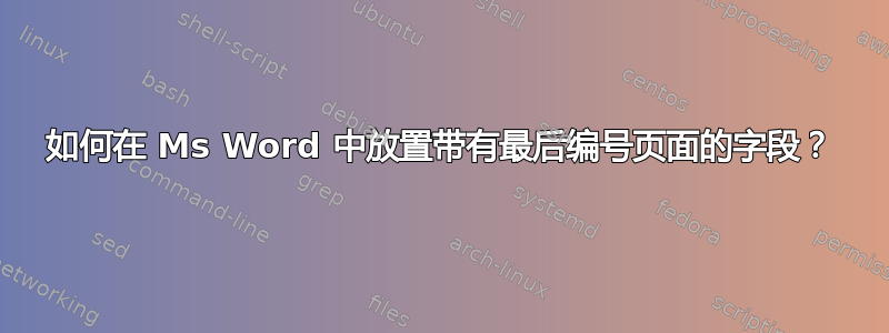 如何在 Ms Word 中放置带有最后编号页面的字段？