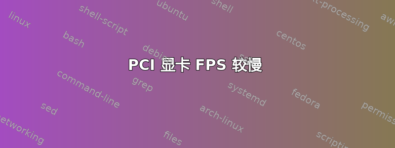 PCI 显卡 FPS 较慢