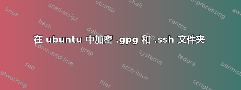 在 ubuntu 中加密 .gpg 和 .ssh 文件夹