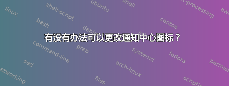 有没有办法可以更改通知中心图标？