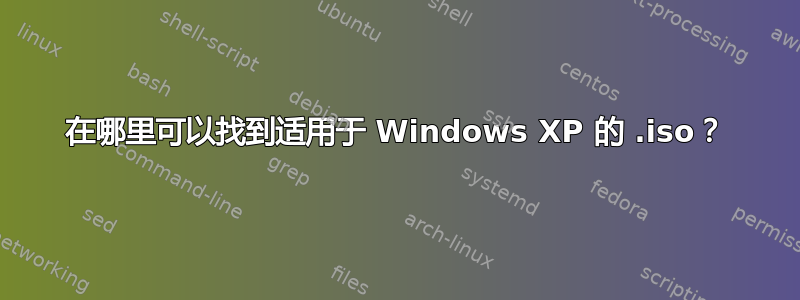 在哪里可以找到适用于 Windows XP 的 .iso？