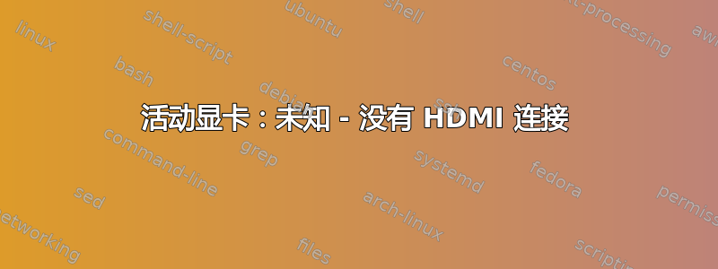 活动显卡：未知 - 没有 HDMI 连接