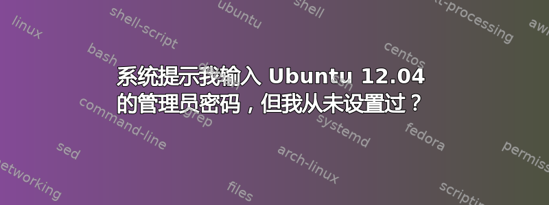 系统提示我输入 Ubuntu 12.04 的管理员密码，但我从未设置过？