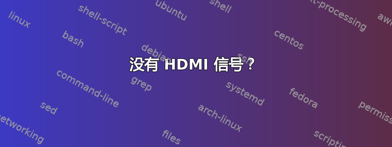 没有 HDMI 信号？