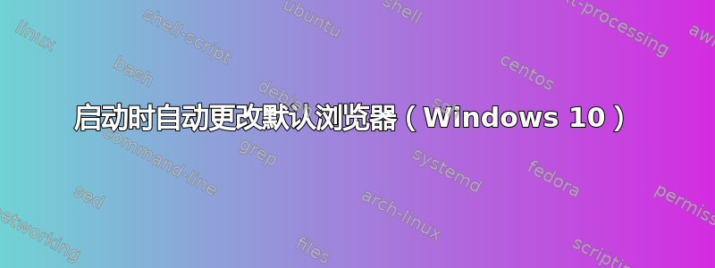 启动时自动更改默认浏览器（Windows 10）