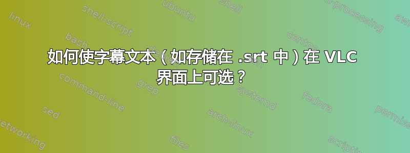 如何使字幕文本（如存储在 .srt 中）在 VLC 界面上可选？