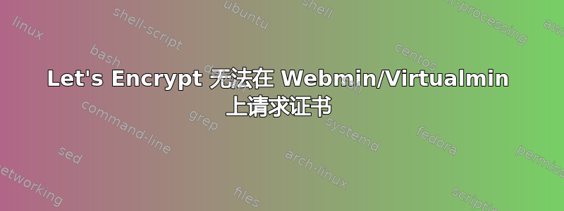 Let's Encrypt 无法在 Webmin/Virtualmin 上请求证书