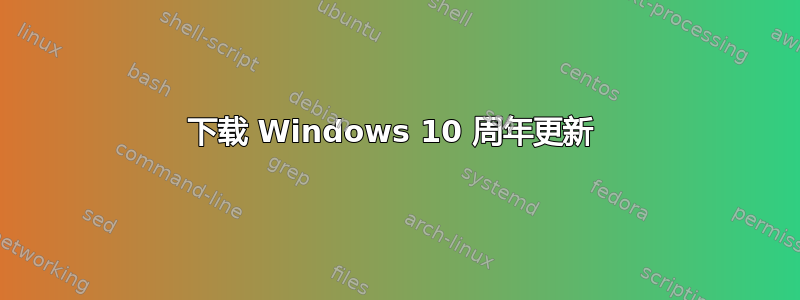 下载 Windows 10 周年更新 